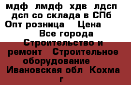   мдф, лмдф, хдв, лдсп, дсп со склада в СПб. Опт/розница! › Цена ­ 750 - Все города Строительство и ремонт » Строительное оборудование   . Ивановская обл.,Кохма г.